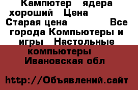 Кампютер 4 ядера хороший › Цена ­ 1 900 › Старая цена ­ 28 700 - Все города Компьютеры и игры » Настольные компьютеры   . Ивановская обл.